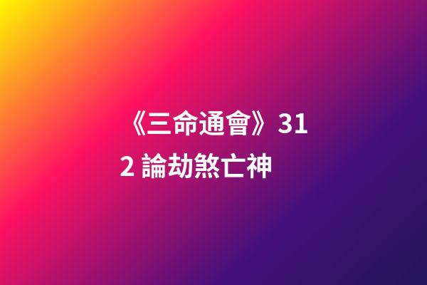 《三命通會》3.12 論劫煞亡神